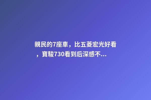 親民的7座車，比五菱宏光好看，寶駿730看到后深感不安